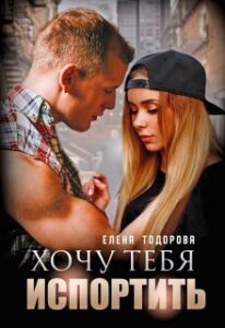 «Хочу тебя испортить» Елена Тодорова