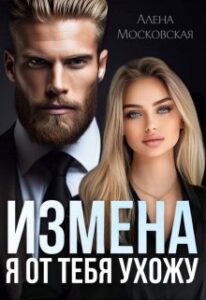 «Измена. Я от тебя ухожу.» Алена Московская