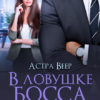 «В ловушке босса. Будешь моей» Астра Веер