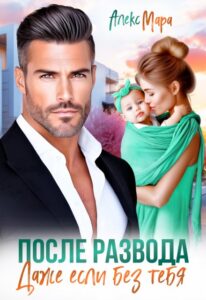 «После развода. Даже если без тебя» Алекс Мара