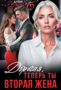 «Дорогая, теперь ты вторая жена» Даша Черничная
