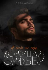 «Искушая судьбу. Я тебя не жду» Сара Адам