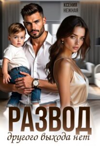 «Развод. Другого выхода нет» Ксения Нежная
