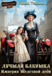 «Лучшая бабушка. Империя Железной леди» Арина Теплова