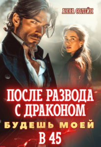 «После развода с драконом. Будешь моей в 45» Анна Солейн