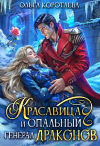 «Красавица и опальный генерал драконов» Ольга Коротаева