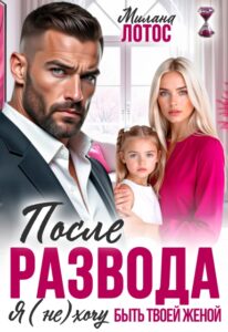 «После развода. Я (не) хочу быть твоей женой» Милана Лотос