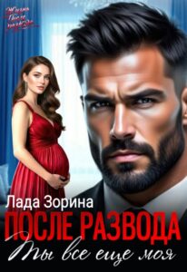 «После развода. Ты всё ещё моя» Лада Зорина